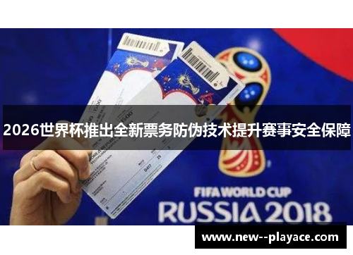 2026世界杯推出全新票务防伪技术提升赛事安全保障