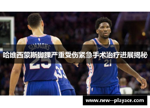 哈维西蒙斯脚踝严重受伤紧急手术治疗进展揭秘