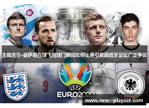 主裁吉尔·曼萨诺在球飞向球门瞬间吹停比赛引发西班牙足坛广泛争议