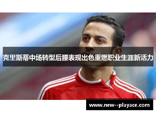 克里斯蒂中场转型后腰表现出色重燃职业生涯新活力