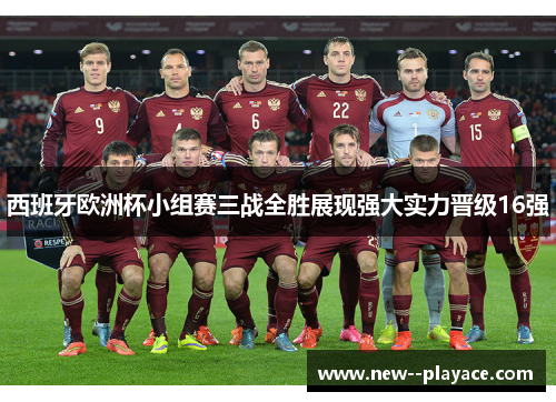 西班牙欧洲杯小组赛三战全胜展现强大实力晋级16强