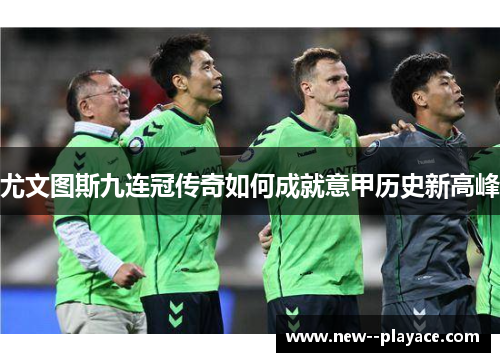 尤文图斯九连冠传奇如何成就意甲历史新高峰