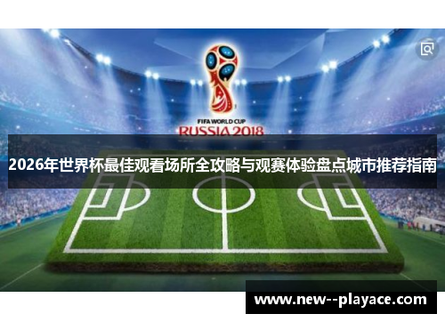 2026年世界杯最佳观看场所全攻略与观赛体验盘点城市推荐指南 2026年世界杯最佳观看场所全攻略与观赛体验盘点城市推荐指南