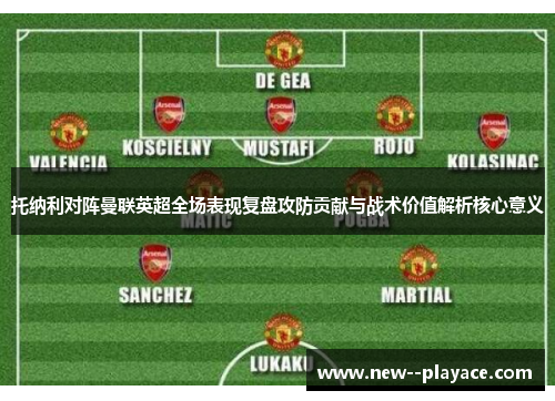 托纳利对阵曼联英超全场表现复盘攻防贡献与战术价值解析核心意义