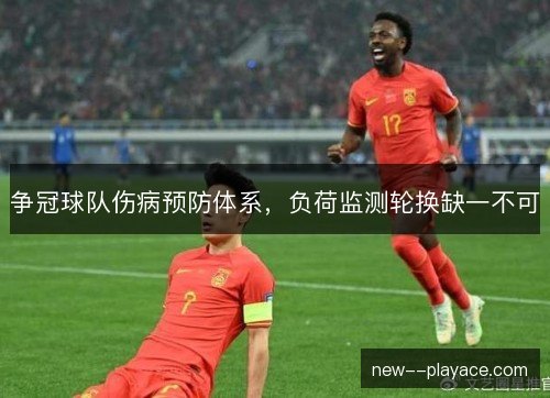争冠球队伤病预防体系，负荷监测轮换缺一不可