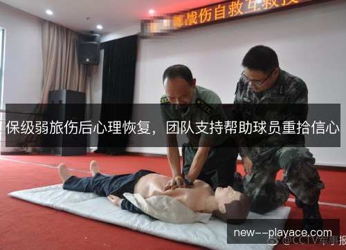 保级弱旅伤后心理恢复,团队支持帮助球员重拾信心 保级弱旅伤后心理恢复,团队支持帮助球员重拾信心