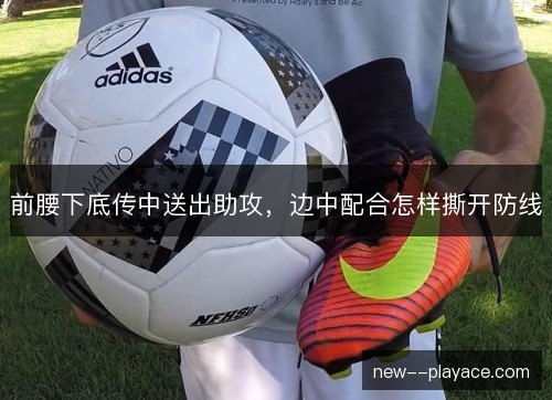 前腰下底传中送出助攻,边中配合怎样撕开防线 前腰下底传中送出助攻,边中配合怎样撕开防线